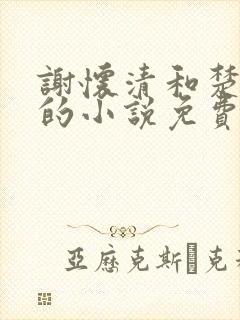 谢怀清和楚念瑶的小说免费阅读