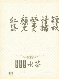 红颜醉情短剧全集免费播放