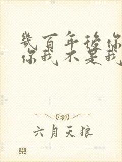 几百年后你不是你我不是我