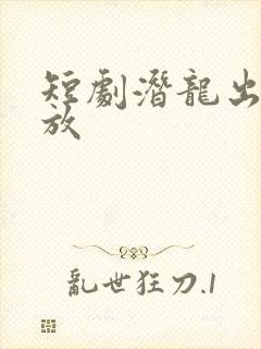 短剧潜龙出渊播放