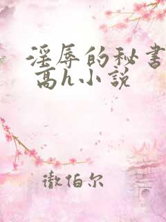 淫辱的秘书调教 高h小说