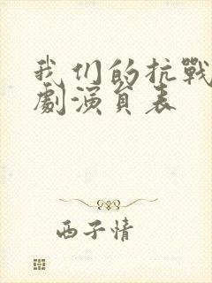 我们的抗战电视剧演员表