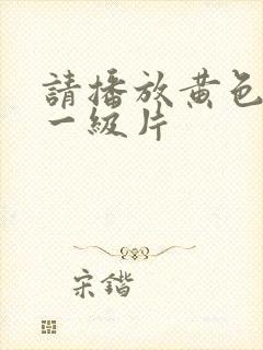 请播放黄色录像一级片