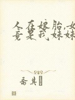 人在娘胎,女帝竟是我妹妹