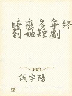 暗恋多年终于等到她短剧