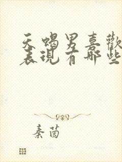 天蝎男喜欢你的表现有哪些