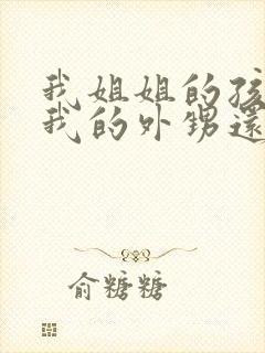 我姐姐的孩子是我的外甥还是侄子