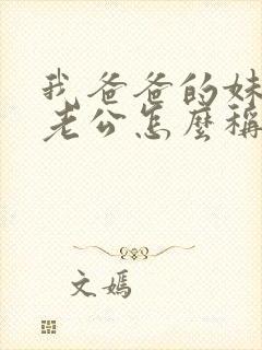 我爸爸的妹妹的老公怎么称呼