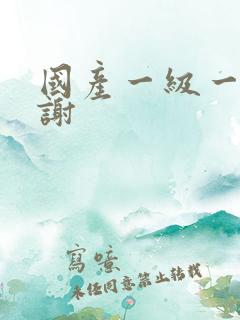 国产一级一片内谢