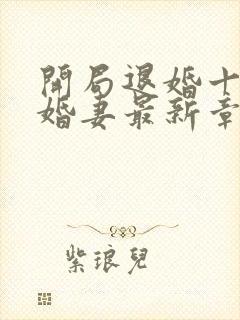 开局退婚十个未婚妻最新章节顶点