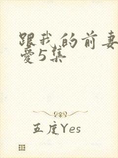 跟我的前妻谈恋爱5集