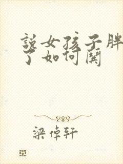 说女孩子胖生气了如何哄