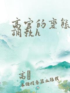 高官的变态玩弄调教h