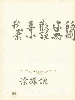 我喜欢你的信息素小说无删减版