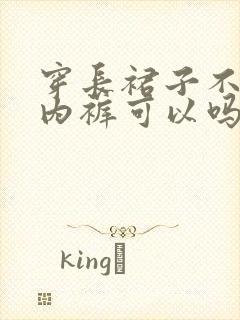 穿长裙子不想穿内裤可以吗