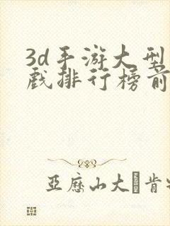 3d手游大型游戏排行榜前十名