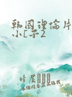 韩国理伦片善良小[子2