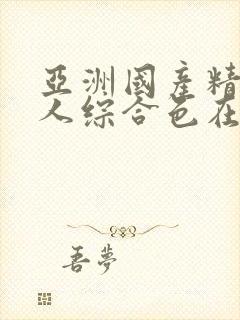 亚洲国产精品成人综合色在