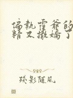 偏执霍爷的小撩精又撒娇了免费阅读