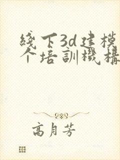 线下3d建模哪个培训机构好