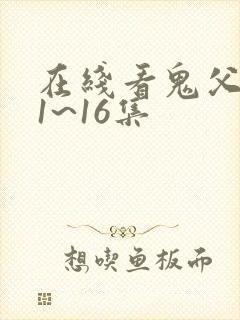 在线看鬼父动漫1~16集