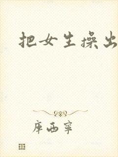 把女生操出白浆