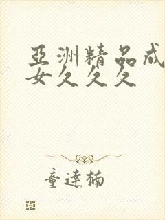 亚洲精品成人美女久久久