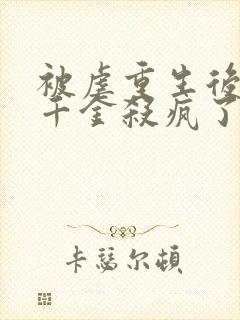 被虐重生后,真千金杀疯了免费看全文