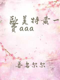 欧美特黄一级免费aaa