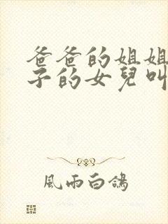 爸爸的姐姐的儿子的女儿叫我啥