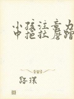 小孩注意力不集中拖拉磨蹭严重