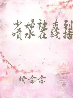 少妇被爽到高潮喷水在线播放