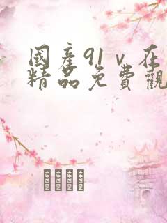 国产91ⅴ在线精品免费观看