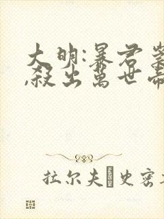 大明:暴君崇祯,杀出万世帝国全本阅读