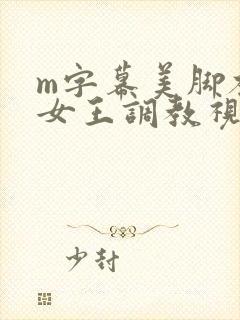 m字幕美脚社区女王调教视频