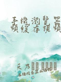 手机浏览器的视频缓存视频在哪里可以找到