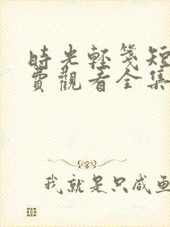 时光轻笺短剧免费观看全集完整版