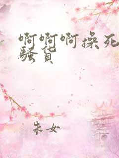 啊啊啊操死你小骚货