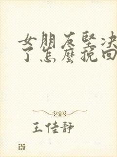 女朋友坚决分手了怎么挽回