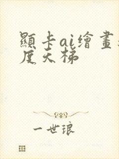 显卡ai绘画速度天梯