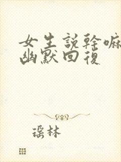 女生说干嘛怎么幽默回复