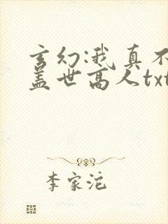 玄幻:我真不是盖世高人txt免费下载