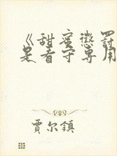 《甜蜜惩罚~我是看守专用宠物》真人版