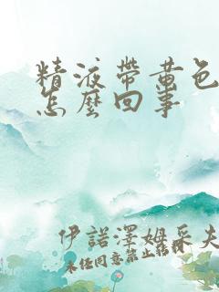 精液带黄色颗粒怎么回事