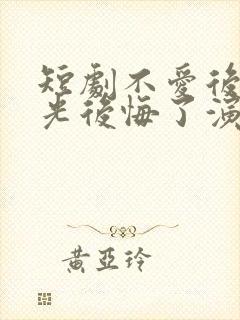 短剧不爱后白月光后悔了演员表