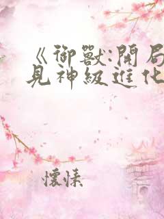 《御兽:开局看见神级进化路线》