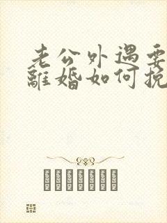 老公外遇要跟我离婚如何挽留