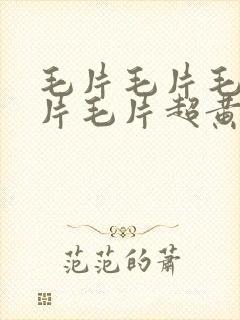 毛片毛片毛片毛片毛片超黄毛片