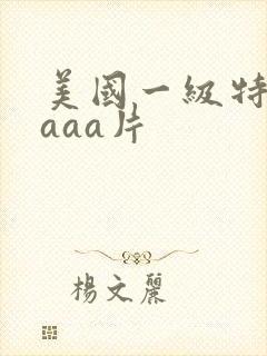 美国一级特黄aaaa片