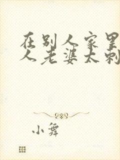 在别人家里操别人老婆太刺激了